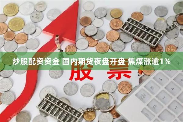 炒股配资资金 国内期货夜盘开盘 焦煤涨逾1%