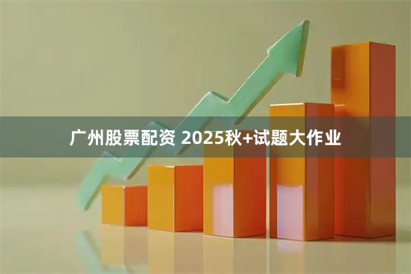 广州股票配资 2025秋+试题大作业
