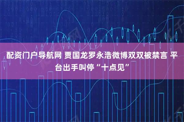 配资门户导航网 贾国龙罗永浩微博双双被禁言 平台出手叫停“十点见”