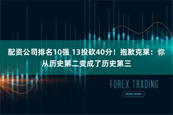 配资公司排名10强 13投砍40分！抱歉克莱：你从历史第二变成了历史第三