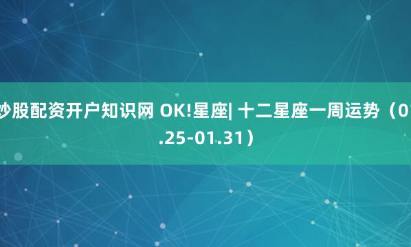 炒股配资开户知识网 OK!星座| 十二星座一周运势（01.25-01.31）