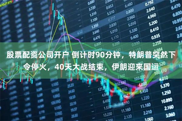 股票配资公司开户 倒计时90分钟,特朗普突然下令停火,40天大战结束,伊朗迎来国运