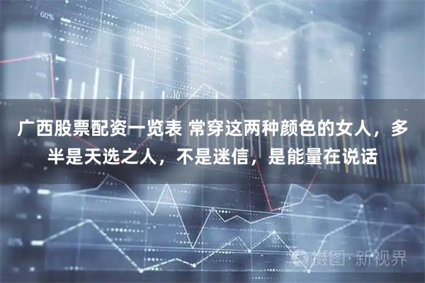 广西股票配资一览表 常穿这两种颜色的女人，多半是天选之人，不是迷信，是能量在说话